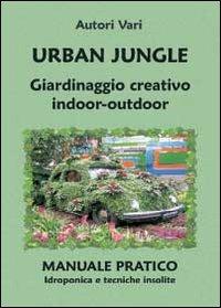 Urban jungle. Giardinaggio creativo indoor-outdoor. Manuale pratico. Idroponica e tecniche insolite  - Libro Youcanprint 2013, Tempo libero | Libraccio.it