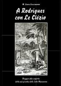 A Rodrigues con Le Clézio. Viaggio alla scoperta della più piccola delle Isole Mascarene - Maria Laura Crescimanno - Libro Youcanprint 2013 | Libraccio.it