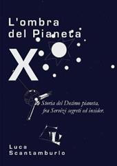 L' ombra del Pianeta X. Storia del Decimo pianeta, fra servizi segreti ed insider