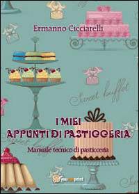 I miei appunti di pasticceria. Manuale tecnico di pasticceria - Ermanno Cicciarelli - Libro Youcanprint 2013, Tempo libero | Libraccio.it
