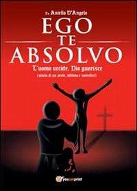 Ego te absolvo - Aniello D'Angelo - Libro Youcanprint 2013 | Libraccio.it