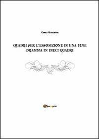 Quadri per l'esposizione di una fine. Dramma in dieci quadri - Carlo Giarletta - Libro Youcanprint 2013 | Libraccio.it