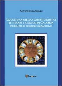La cultura nei suoi aspetti artistici, letterari e religiosi in Calabria durante il dominio bizantino - Antonio Scarcello - Libro Youcanprint 2013 | Libraccio.it