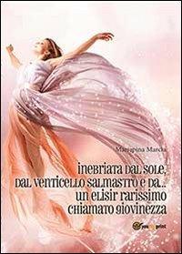 Inebriata dal sole, dal venticello salmastro e da un elisir rarissimo chiamato giovinezza - Mariapina Marcia - Libro Youcanprint 2013 | Libraccio.it