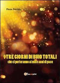 I tre giorni di buio totali che ci porteranno ai mille anni di pace - Patrizia Pinna - Libro Youcanprint 2013 | Libraccio.it