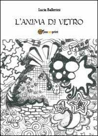L' anima di vetro - Lucia Ballerini - Libro Youcanprint 2013 | Libraccio.it