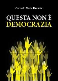 Questa non è democrazia - Carmelo Maria Durante - Libro Youcanprint 2013 | Libraccio.it