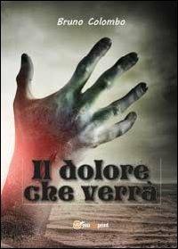Il dolore che verrà - Bruno Colombo - Libro Youcanprint 2013 | Libraccio.it