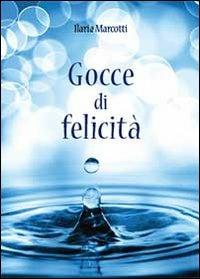 Gocce di felicità - Ilaria Marcotti - Libro Youcanprint 2013 | Libraccio.it