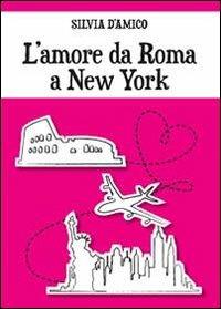 L' amore da Roma a New York - Silvia D'Amico - Libro Youcanprint 2013 | Libraccio.it