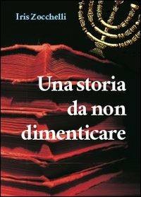Una storia da non dimenticare - Iris Zocchelli - Libro Youcanprint 2013, Saggistica | Libraccio.it