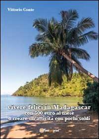 Vivere felici in Madagascar con 500 euro al mese o creare un'attività con pochi soldi - Vittorio Conte - Libro Youcanprint 2013 | Libraccio.it