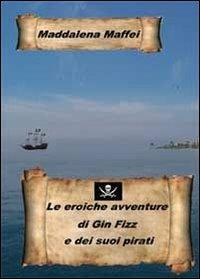 Le eroiche avventure di Gin Fizz e dei suoi pirati - Maddalena Maffei - Libro Youcanprint 2013 | Libraccio.it