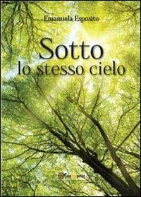 Sotto lo stesso cielo - Emanuela Esposito - Libro Youcanprint 2013 | Libraccio.it