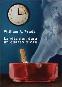 La vita non dura un quarto d'ora - William A. Prada - Libro Youcanprint 2013 | Libraccio.it