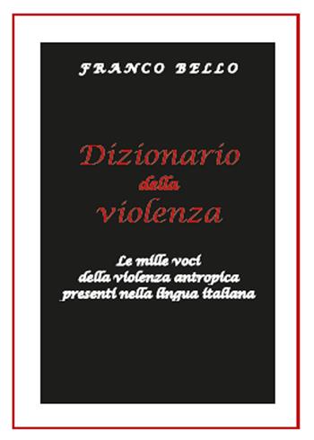 Dizionario della violenza. Le mille voci della violenza antropica presenti nella lingua italiana - Franco Bello - Libro Youcanprint 2016, Saggistica | Libraccio.it