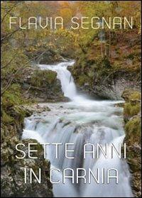 Sette anni in Carnia - Flavia Segnan - Libro Youcanprint 2013 | Libraccio.it