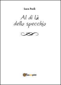 Al di là dello specchio - Luca Paoli - Libro Youcanprint 2013, Narrativa | Libraccio.it