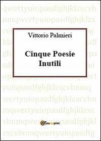 Cinque poesie inutili - Vittorio Palmieri - Libro Youcanprint 2013 | Libraccio.it