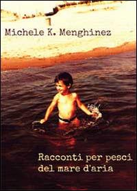 Racconti per pesci del mare d'aria - Michele K. Menghinez - Libro Youcanprint 2013 | Libraccio.it