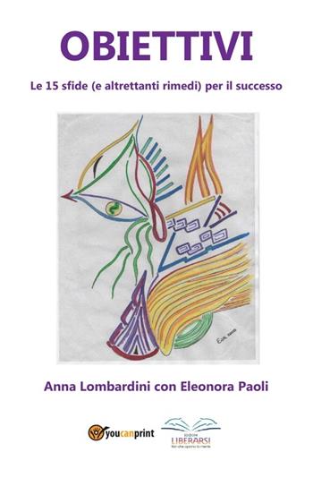 Obiettivi. Le 15 sfide (e altrettanti rimedi) per il successo - Anna Lombardini, Eleonora Paoli - Libro Youcanprint 2013 | Libraccio.it