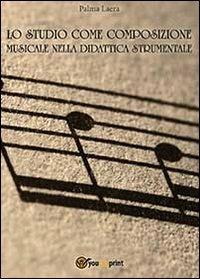 Lo studio come composizione musicale nelle didattica strumentale - Palma Laera - Libro Youcanprint 2013 | Libraccio.it