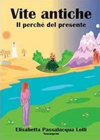 Vite antiche, il perché del presente - Elisabetta Passalacqua Lolli - Libro Youcanprint 2013 | Libraccio.it