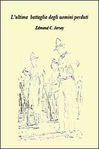 L' ultima battaglia degli uomini perduti - Edmond C. Jersey - Libro Youcanprint 2013 | Libraccio.it