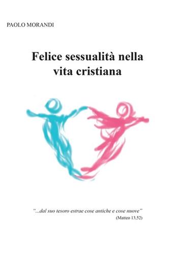 Felice sessualità nella vita cristiana - Paolo Morandi - Libro Youcanprint 2013 | Libraccio.it