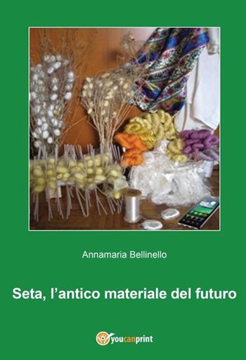 Seta, l'antico materiale del futuro - Annamaria Bellinello - Libro Youcanprint 2014 | Libraccio.it