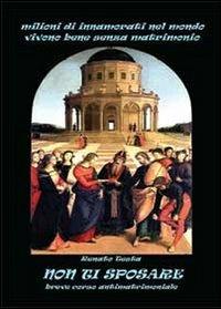 Non ti sposare. Breve corso antimatrimoniale - Renato Testa - Libro Youcanprint 2014 | Libraccio.it