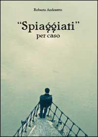Spiaggiati per caso - Roberta Andreetto - Libro Youcanprint 2014 | Libraccio.it