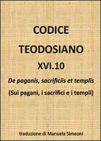 Codice teodosiano 16.10. De paganis, sacrificiis et templis  - Libro Youcanprint 2014 | Libraccio.it