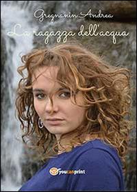 La ragazza dell'acqua - Andrea Gregnanin - Libro Youcanprint 2014, Narrativa | Libraccio.it