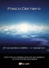 21 dicembre 2012. Il romanzo - Fosco Del Nero - Libro Youcanprint 2014 | Libraccio.it