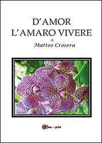 D'amor l'amaro vivere - Matteo Crosera - Libro Youcanprint 2014 | Libraccio.it