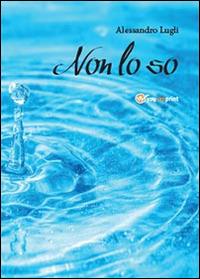 Non lo so - Alessandro Lugli - Libro Youcanprint 2014, Poesia | Libraccio.it