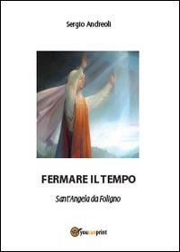 Fermare il tempo. Sant'Angela da Foligno - Sergio Andreoli - Libro Youcanprint 2014, Religione | Libraccio.it