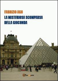 La misteriosa scomparsa della Gioconda - Fabrizio Ago - Libro Youcanprint 2014 | Libraccio.it