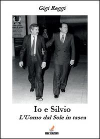 Io e Silvio. L'uomo dal sole in tasca - Gigi Reggi - Libro Youcanprint 2014 | Libraccio.it