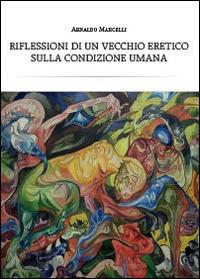 Riflessioni di un vecchio eretico sulla condizione umana - Arnaldo Marcelli - Libro Youcanprint 2014 | Libraccio.it