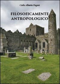 Filosoficamente antropologico - Carlo Alberto Pagani - Libro Youcanprint 2014 | Libraccio.it