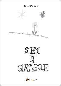 Semi di girasole - Ivan Vicenzi - Libro Youcanprint 2014, Poesia | Libraccio.it