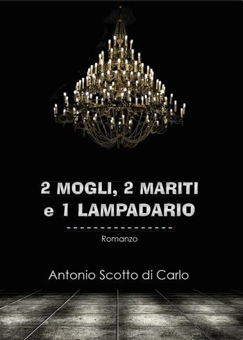 2 mogli, 2 mariti e 1 lampadario - Antonio Scotto di Carlo - Libro Youcanprint 2014 | Libraccio.it
