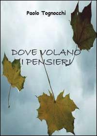 Dove volano i pensieri - Paolo Tognocchi - Libro Youcanprint 2014, Poesia | Libraccio.it