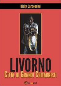 Livorno città di grandi chitarristi - Ricky Carboncini - Libro Youcanprint 2014 | Libraccio.it