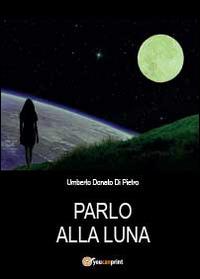 Parlo alla luna - Umberto Donato Di Pietro - Libro Youcanprint 2014, Narrativa | Libraccio.it
