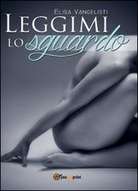 Leggimi lo sguardo - Elisa Vangelisti - Libro Youcanprint 2014 | Libraccio.it