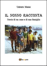 Il nonno racconta. Storia di un cane e di una famiglia - Umberto Manini - Libro Youcanprint 2014 | Libraccio.it