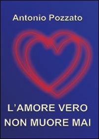 L' amore vero non muore mai - Antonio Pozzato - Libro Youcanprint 2014, Narrativa | Libraccio.it